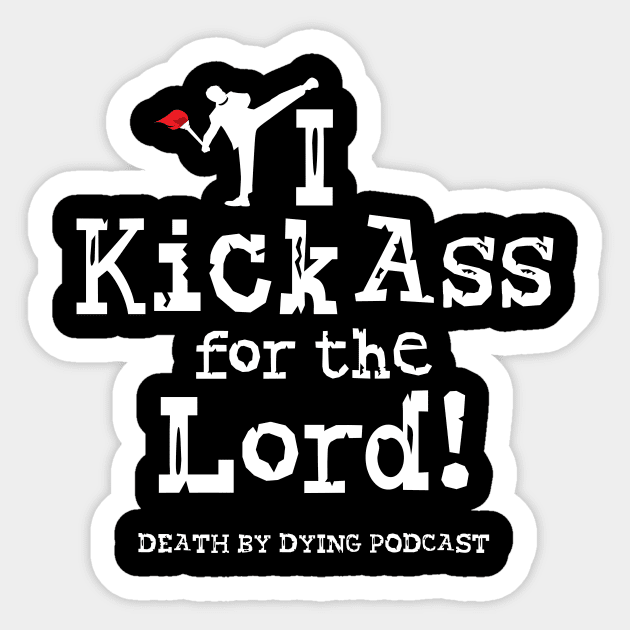 I Kick Ass for the Lord! Sticker by Death by Dying Podcast